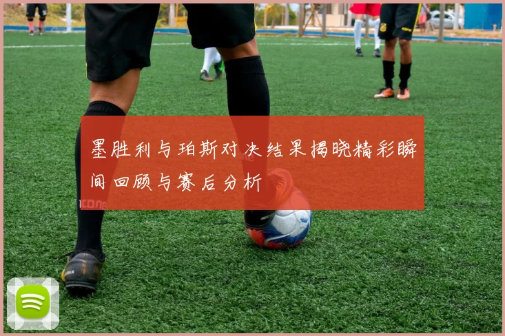 墨胜利与珀斯对决结果揭晓精彩瞬间回顾与赛后分析