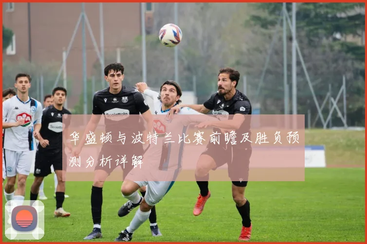 华盛顿与波特兰比赛前瞻及胜负预测分析详解
