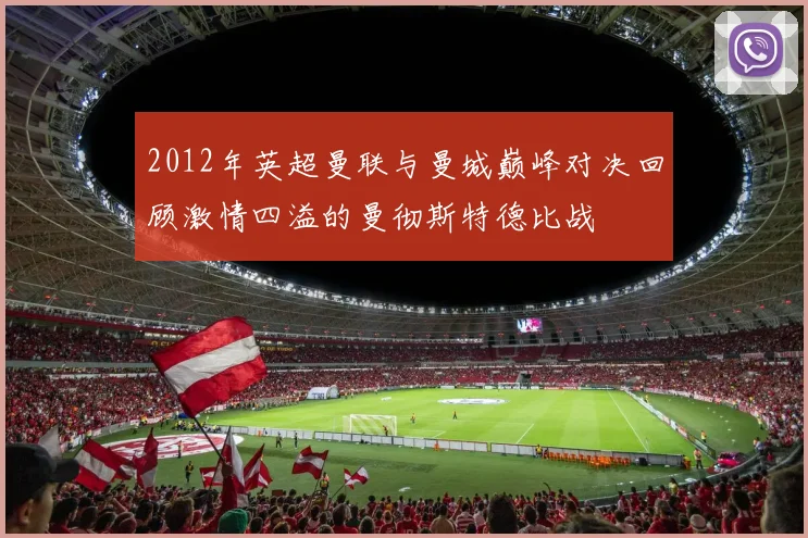 2012年英超曼联与曼城巅峰对决回顾激情四溢的曼彻斯特德比战