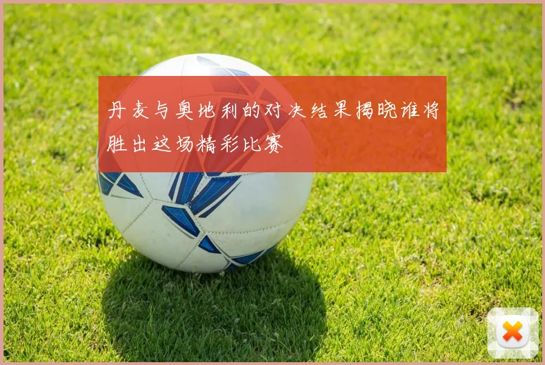 丹麦与奥地利的对决结果揭晓谁将胜出这场精彩比赛