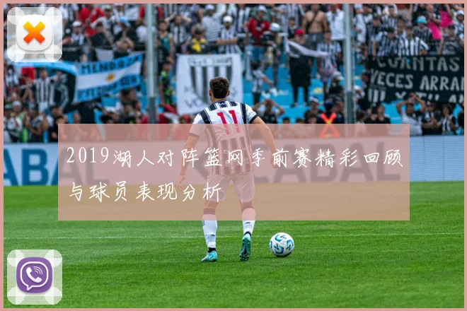 2019湖人对阵篮网季前赛精彩回顾与球员表现分析