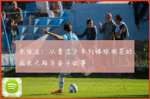 朱俊龙：从青涩少年到棒球明星的成长之路与奋斗故事
