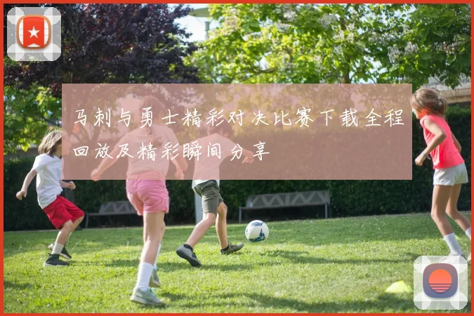 马刺与勇士精彩对决比赛下载全程回放及精彩瞬间分享