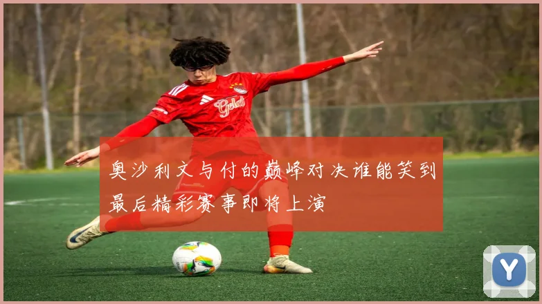 奥沙利文与付的巅峰对决谁能笑到最后精彩赛事即将上演