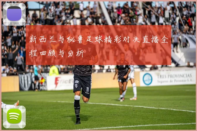 新西兰与秘鲁足球精彩对决直播全程回顾与分析