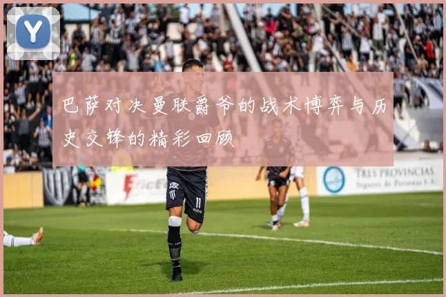 巴萨对决曼联爵爷的战术博弈与历史交锋的精彩回顾