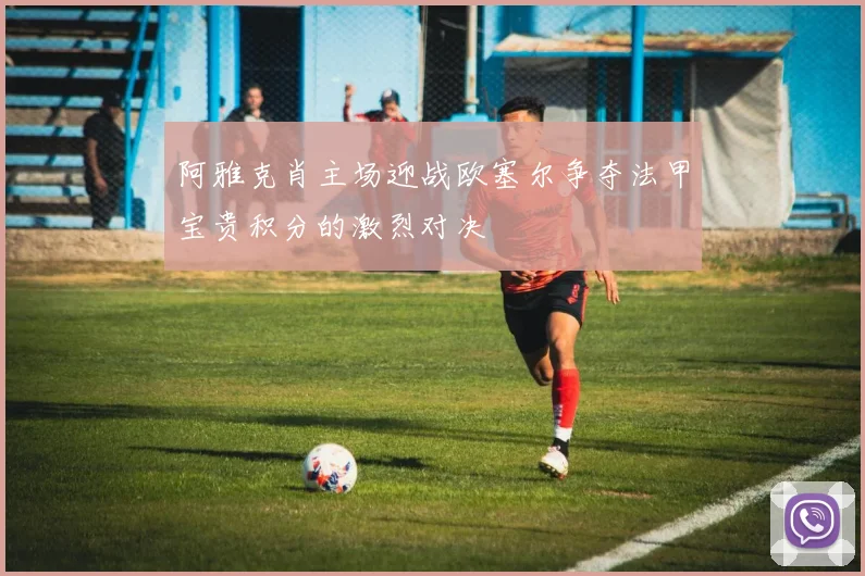 阿雅克肖主场迎战欧塞尔争夺法甲宝贵积分的激烈对决