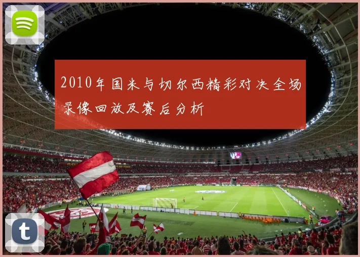 2010年国米与切尔西精彩对决全场录像回放及赛后分析