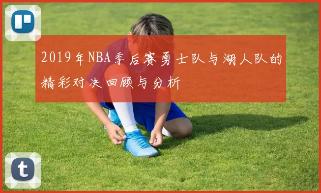 2019年NBA季后赛勇士队与湖人队的精彩对决回顾与分析