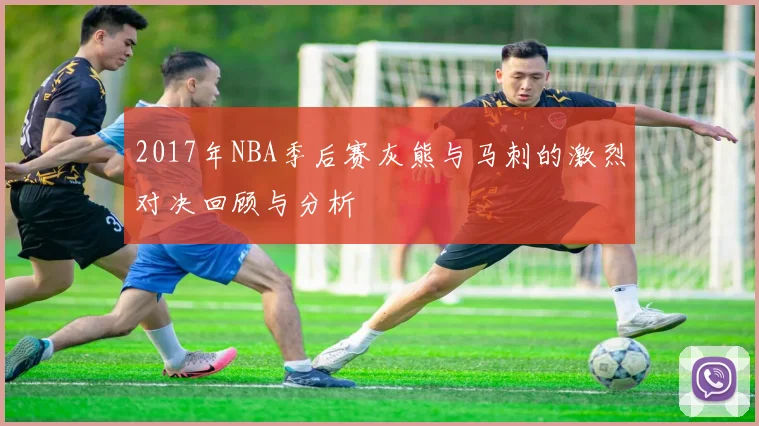 2017年NBA季后赛灰熊与马刺的激烈对决回顾与分析