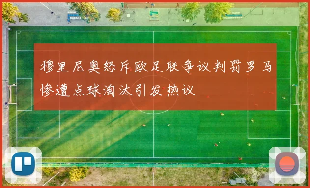 穆里尼奥怒斥欧足联争议判罚罗马惨遭点球淘汰引发热议