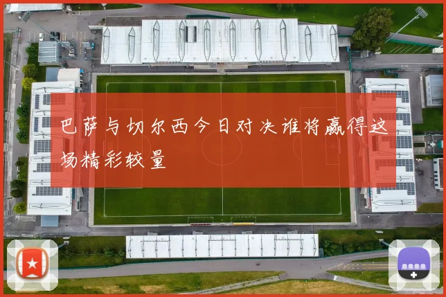 巴萨与切尔西今日对决谁将赢得这场精彩较量