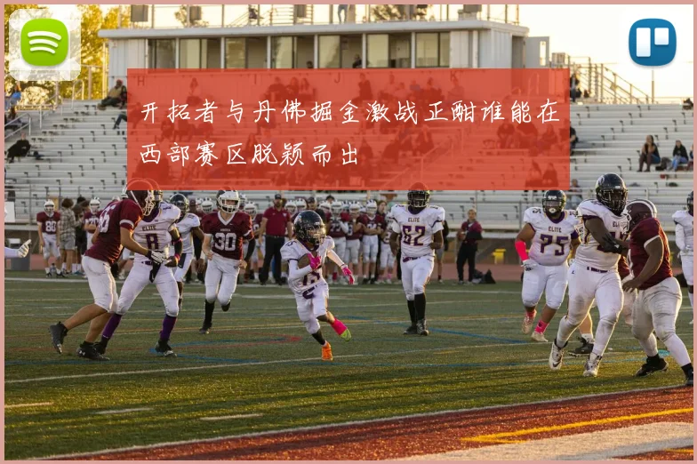 开拓者与丹佛掘金激战正酣谁能在西部赛区脱颖而出