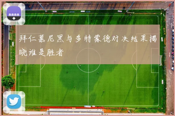 拜仁慕尼黑与多特蒙德对决结果揭晓谁是胜者