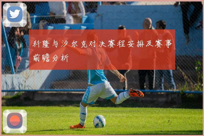 科隆与沙尔克对决赛程安排及赛事前瞻分析