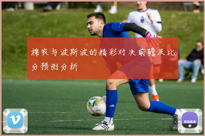 棉农与波斯波的精彩对决前瞻及比分预测分析