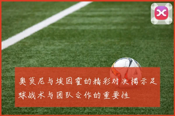 奥莫尼与埃因霍的精彩对决揭示足球战术与团队合作的重要性