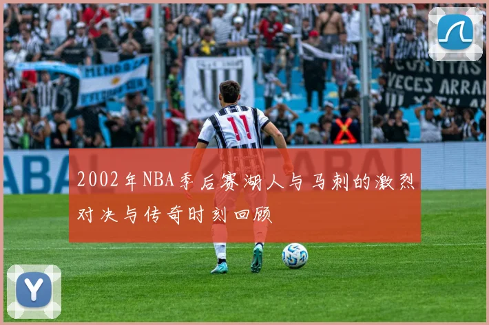 2002年NBA季后赛湖人与马刺的激烈对决与传奇时刻回顾